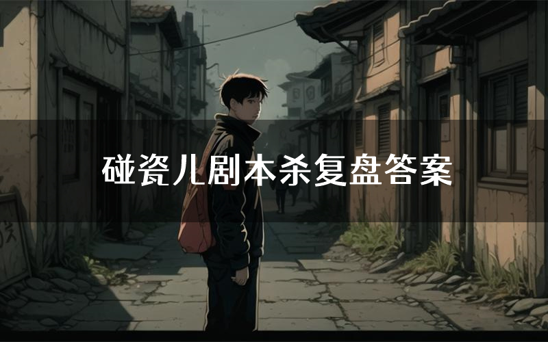 碰瓷儿剧本杀复盘答案(碰瓷儿推理探案体验)