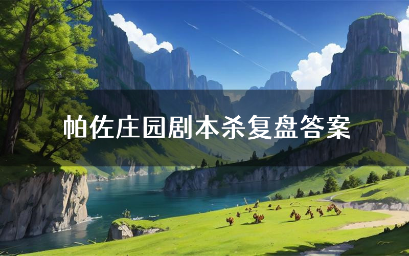 帕佐庄园剧本杀复盘答案(帕佐庄园推理探案体验)