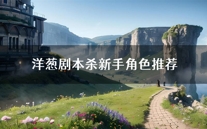 洋葱剧本杀新手角色推荐(洋葱凶手位是谁)