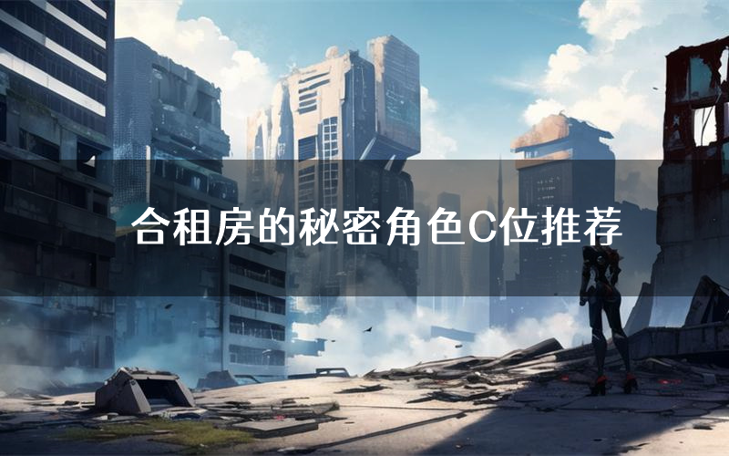 合租房的秘密角色C位推荐(合租房的秘密剧本杀真相剧透)