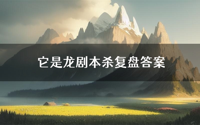 它是龙剧本杀复盘答案(它是龙推理探案体验)