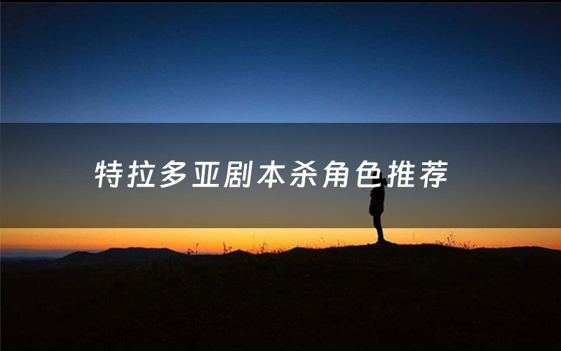 特拉多亚剧本杀角色推荐（特拉多亚凶手是谁）