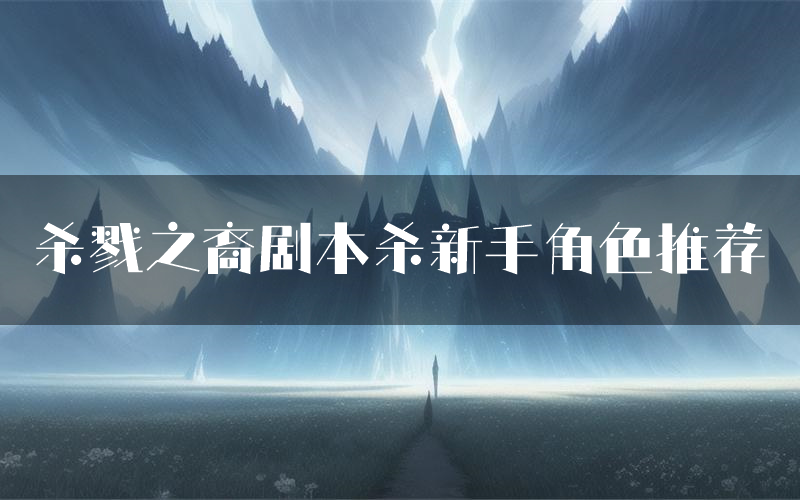 杀戮之裔剧本杀新手角色推荐(杀戮之裔凶手位是谁)