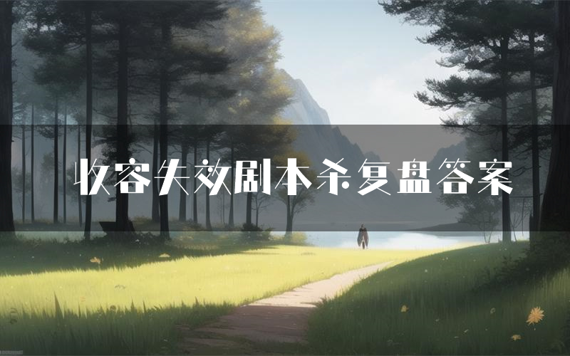 收容失效剧本杀复盘答案（收容失效推理探案体验）