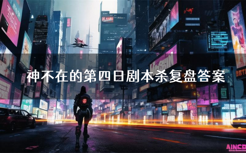 神不在的第四日剧本杀复盘答案(神不在的第四日推理探案体验)