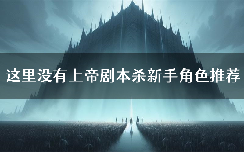 这里没有上帝剧本杀新手角色推荐(这里没有上帝凶手位是谁)