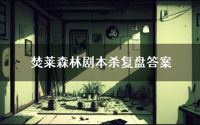 焚莱森林剧本杀复盘答案（焚莱森林推理探案体验）