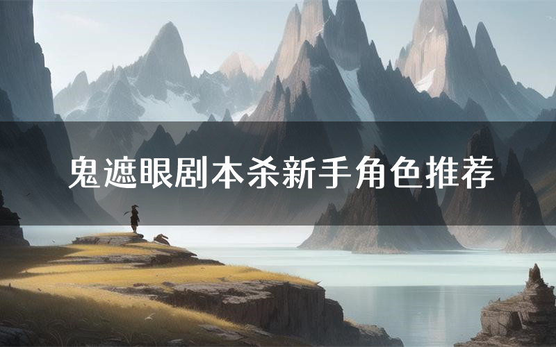 鬼遮眼剧本杀新手角色推荐(鬼遮眼凶手位是谁)