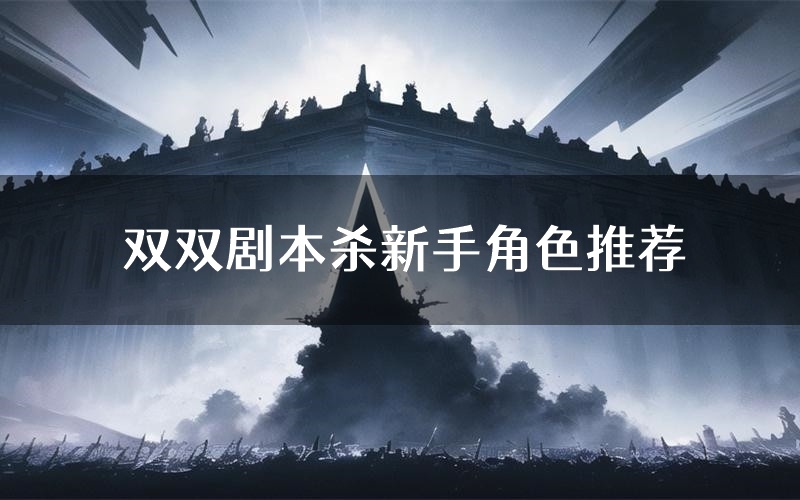 双双剧本杀新手角色推荐(双双凶手位是谁)