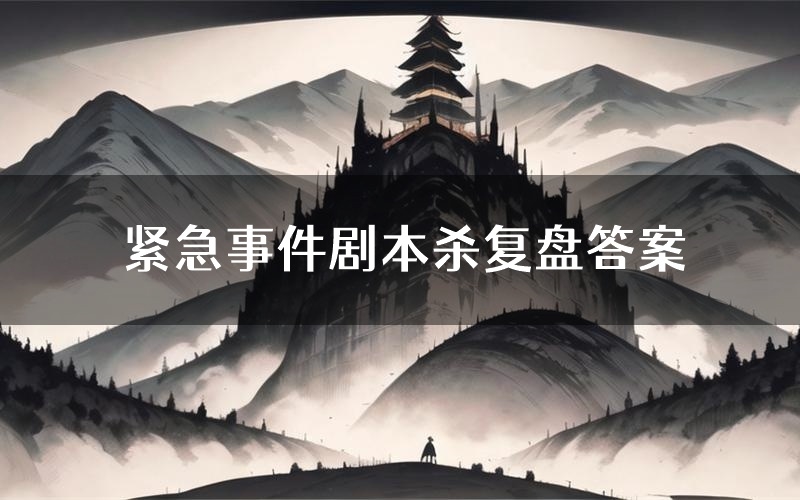 紧急事件剧本杀复盘答案(紧急事件推理探案体验)