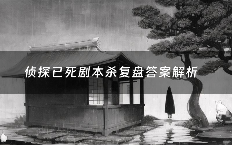 侦探已死剧本杀复盘答案解析(侦探已死测评剧透)