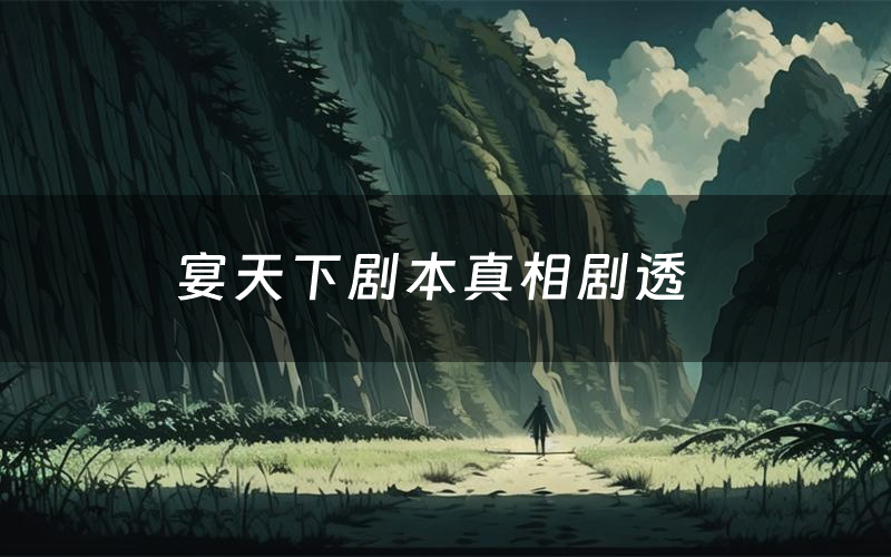 宴天下剧本真相剧透(宴天下剧本杀故事复盘)