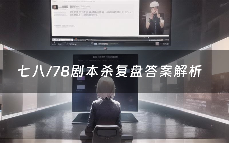 七八/78剧本杀复盘答案解析（七八/78测评剧透）