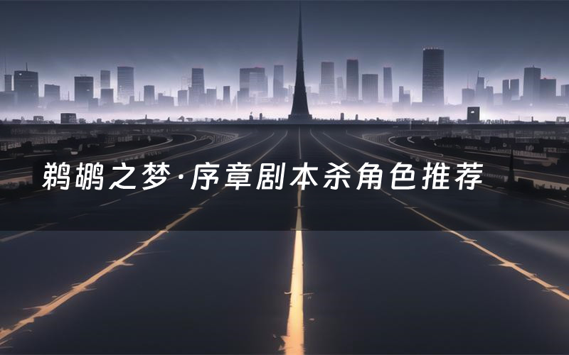 鹈鹕之梦·序章剧本杀角色推荐(鹈鹕之梦·序章凶手是谁)