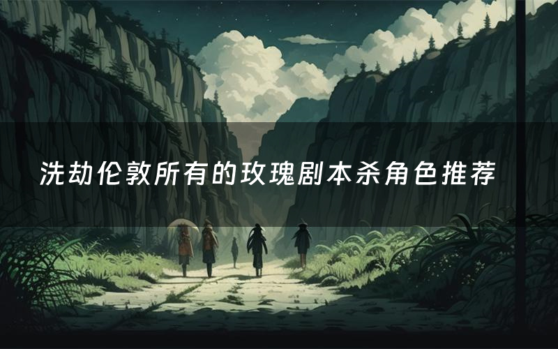 洗劫伦敦所有的玫瑰剧本杀角色推荐(洗劫伦敦所有的玫瑰凶手是谁)