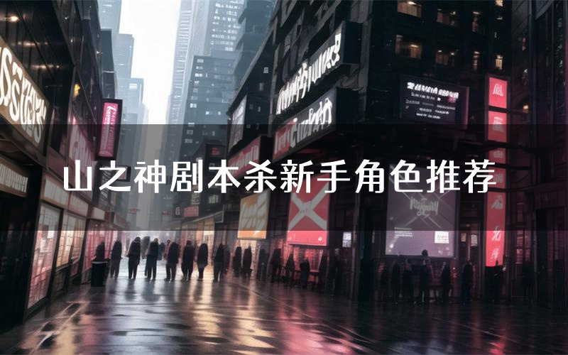 山之神剧本杀新手角色推荐(山之神凶手位是谁)