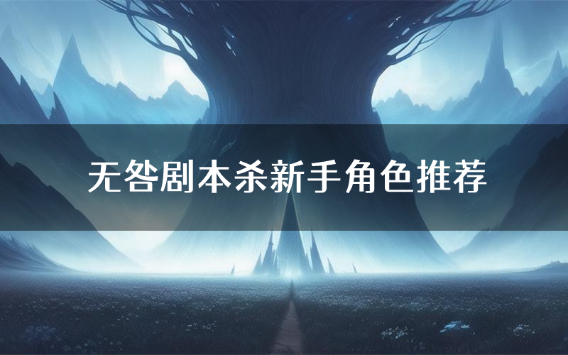 无咎剧本杀新手角色推荐(无咎凶手位是谁)