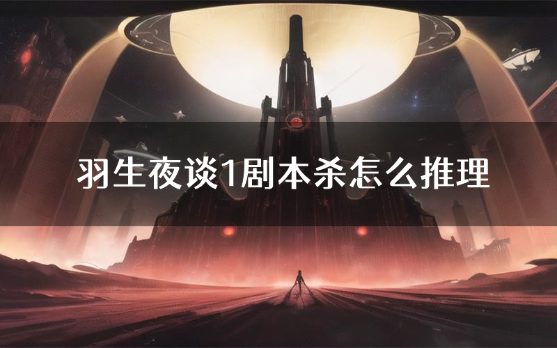 羽生夜谈1剧本杀怎么推理(羽生夜谈1凶手任务剧透)