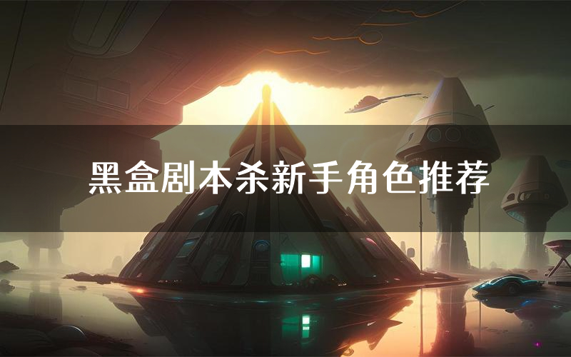 黑盒剧本杀新手角色推荐（黑盒凶手位是谁）