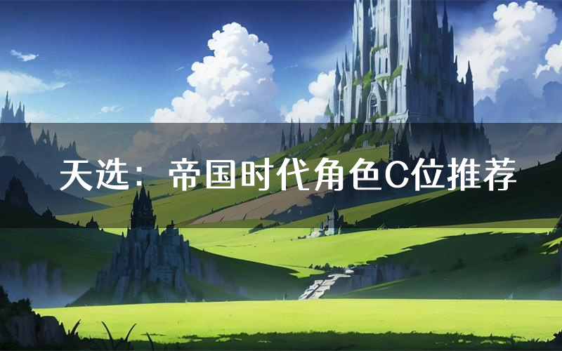 天选：帝国时代角色C位推荐（天选：帝国时代剧本杀真相剧透）