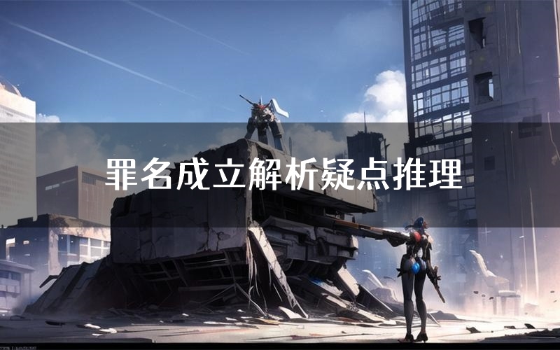 罪名成立解析疑点推理(罪名成立新本亮点)