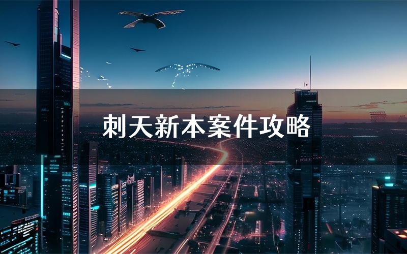 刺天新本案件攻略(刺天真相推理要点)