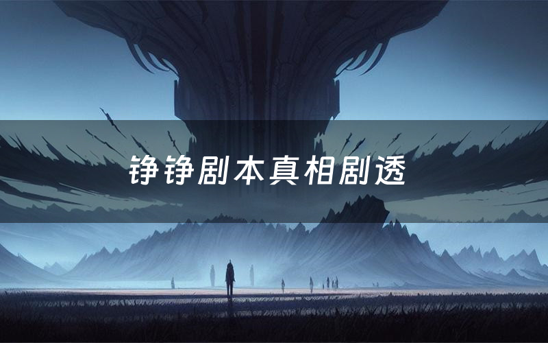 铮铮剧本真相剧透(铮铮剧本杀故事复盘)