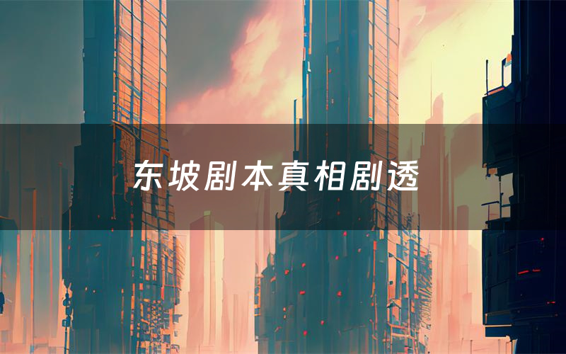 东坡剧本真相剧透(东坡剧本杀故事复盘)