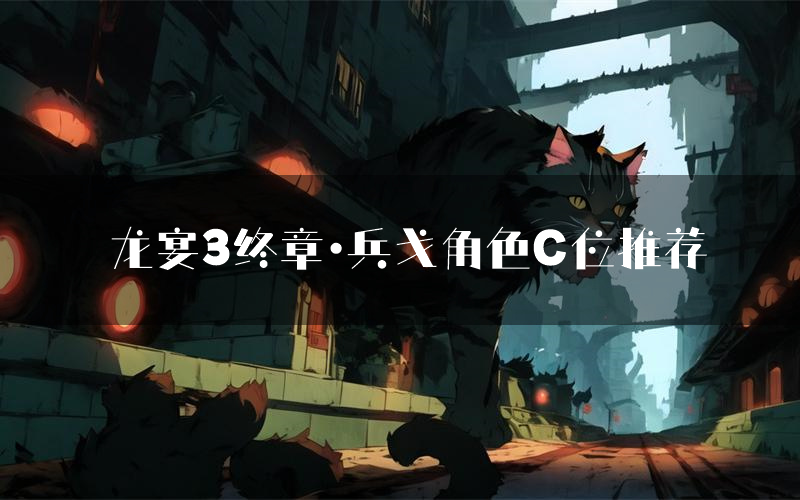 龙宴3终章·兵戈角色C位推荐(龙宴3终章·兵戈剧本杀真相剧透)