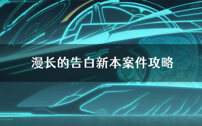 漫长的告白新本案件攻略（漫长的告白真相推理要点）