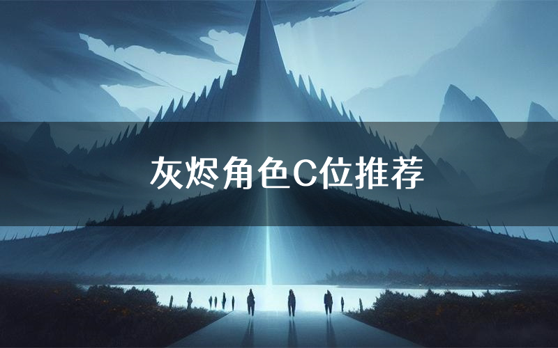 灰烬角色C位推荐(灰烬剧本杀真相剧透)