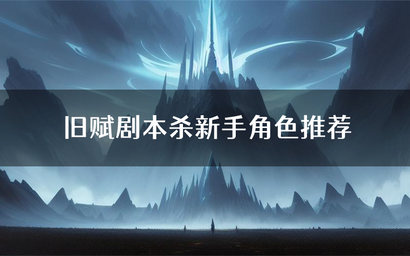旧赋剧本杀新手角色推荐(旧赋凶手位是谁)