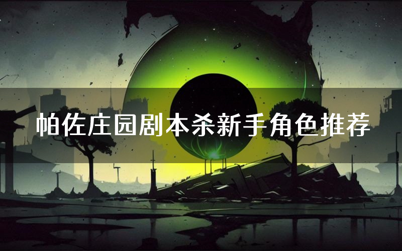 帕佐庄园剧本杀新手角色推荐(帕佐庄园凶手位是谁)