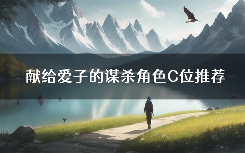 献给爱子的谋杀角色C位推荐(献给爱子的谋杀剧本杀真相剧透)