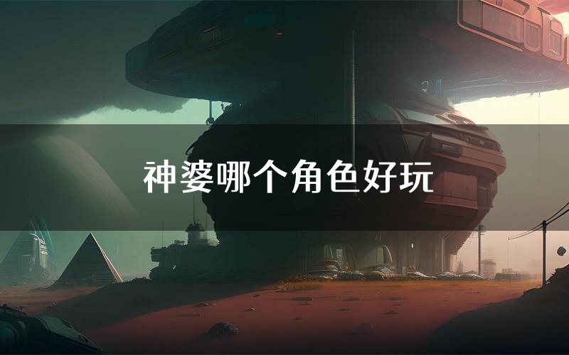 神婆哪个角色好玩（神婆值得玩吗）