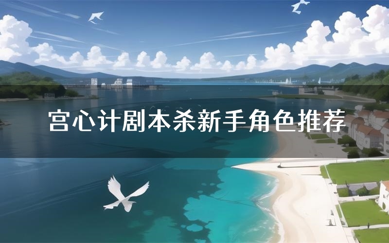 宫心计剧本杀新手角色推荐（宫心计凶手位是谁）