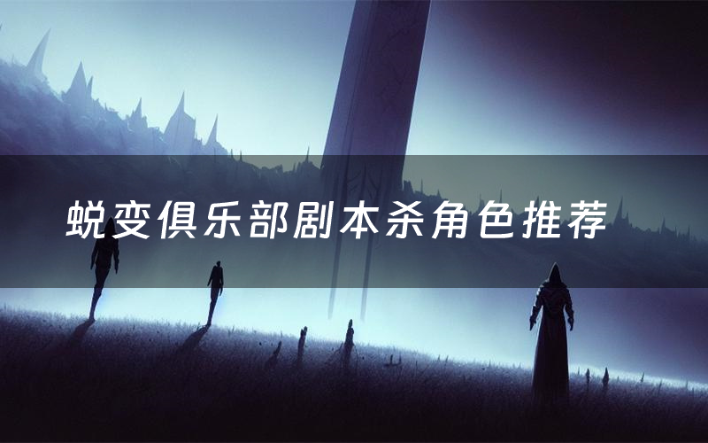 蜕变俱乐部剧本杀角色推荐(蜕变俱乐部凶手是谁)