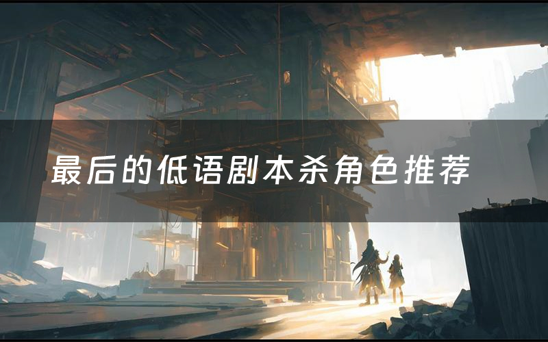 最后的低语剧本杀角色推荐（最后的低语凶手是谁）