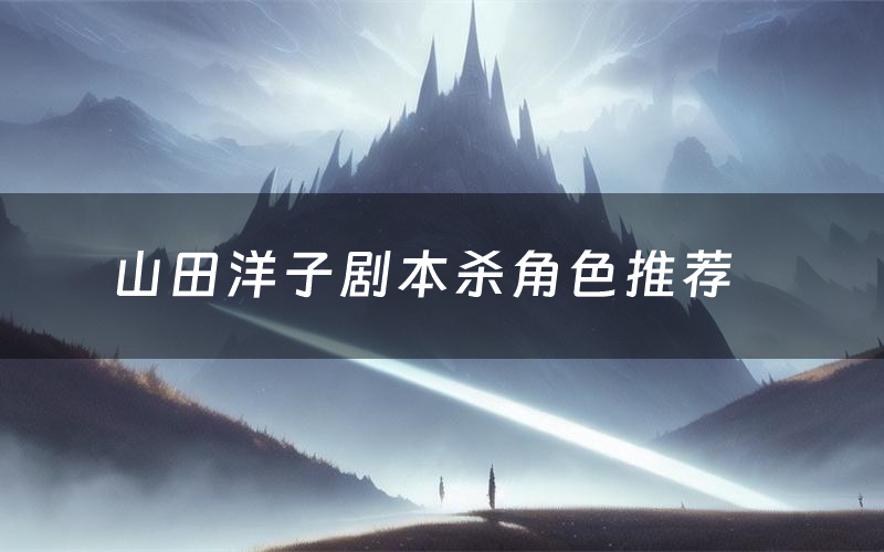 山田洋子剧本杀角色推荐(山田洋子凶手是谁)