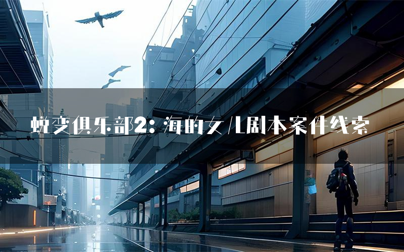 蜕变俱乐部2:海的女儿剧本案件线索(蜕变俱乐部2:海的女儿结局故事复盘)