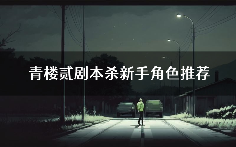 青楼贰剧本杀新手角色推荐(青楼贰凶手位是谁)