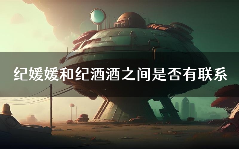 纪媛媛和纪酒酒之间是否有联系（帕佐庄园剧本杀答案）