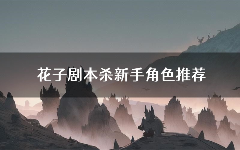 花子剧本杀新手角色推荐(花子凶手位是谁)