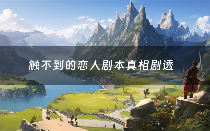 触不到的恋人剧本真相剧透(触不到的恋人剧本杀故事复盘)