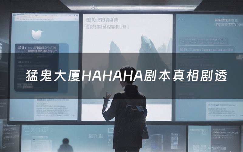 猛鬼大厦HAHAHA剧本真相剧透(猛鬼大厦HAHAHA剧本杀故事复盘)