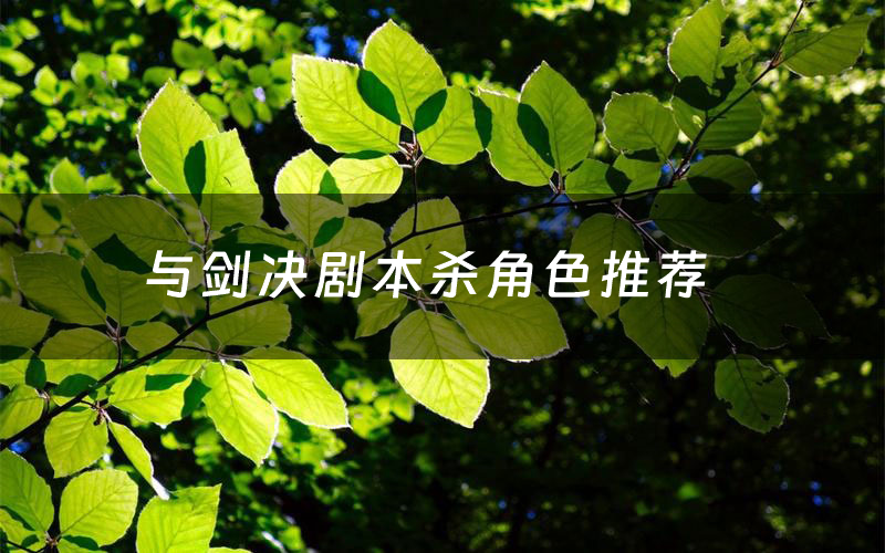 与剑决剧本杀角色推荐(与剑决凶手是谁)