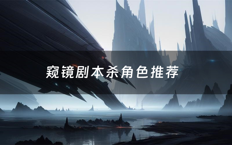 窥镜剧本杀角色推荐（窥镜凶手是谁）