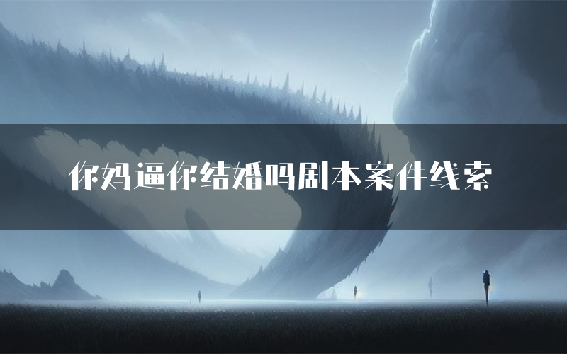 你妈逼你结婚吗剧本案件线索(你妈逼你结婚吗结局故事复盘)