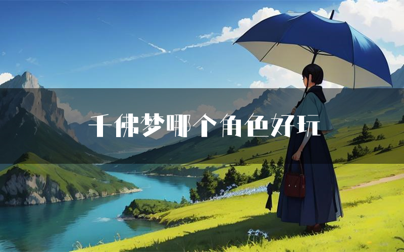 千佛梦哪个角色好玩（千佛梦值得玩吗）