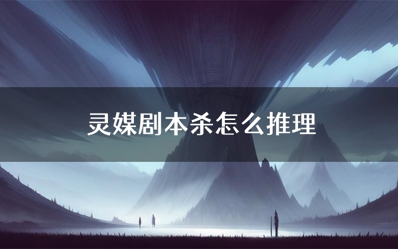 灵媒剧本杀怎么推理(灵媒凶手任务剧透)